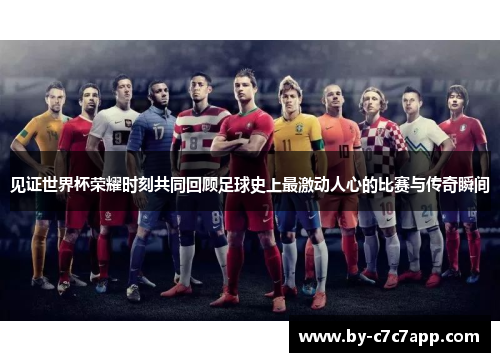 见证世界杯荣耀时刻共同回顾足球史上最激动人心的比赛与传奇瞬间