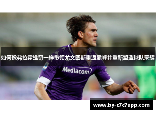 如何像弗拉霍维奇一样带领尤文图斯重返巅峰并重新塑造球队荣耀