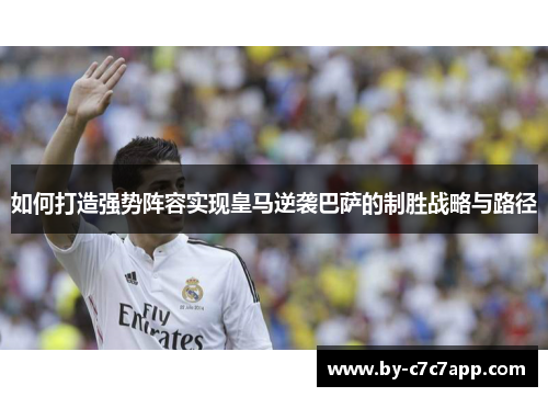 如何打造强势阵容实现皇马逆袭巴萨的制胜战略与路径