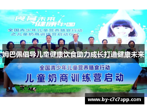 姆巴佩倡导儿童健康饮食助力成长打造健康未来