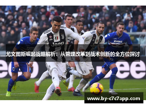 尤文图斯崛起战略解析：从管理改革到战术创新的全方位探讨