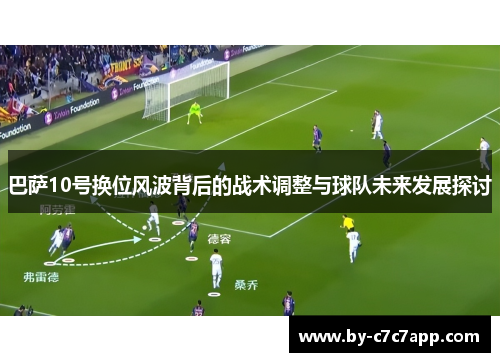 巴萨10号换位风波背后的战术调整与球队未来发展探讨