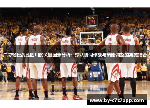 广厦轻松战胜四川的关键因素分析：球队协同作战与策略调整的完美结合