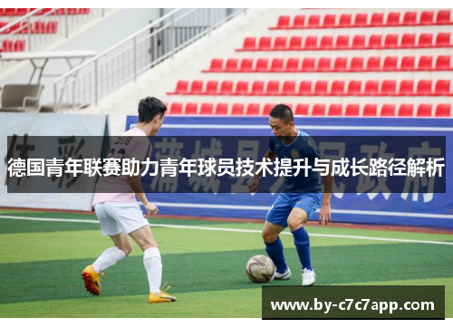 德国青年联赛助力青年球员技术提升与成长路径解析