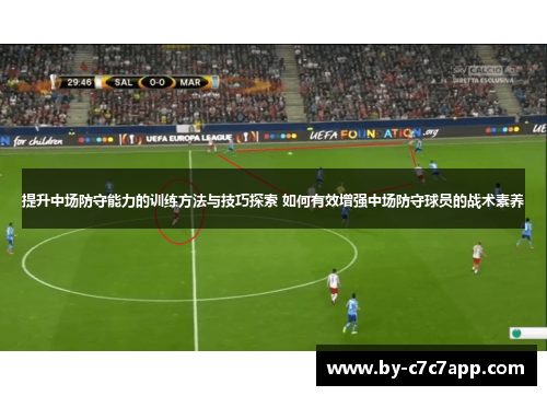 提升中场防守能力的训练方法与技巧探索 如何有效增强中场防守球员的战术素养