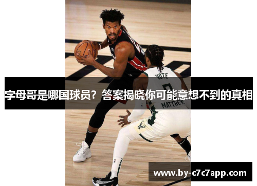 字母哥是哪国球员？答案揭晓你可能意想不到的真相