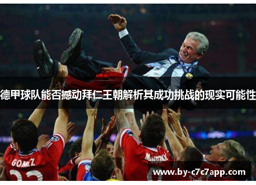 德甲球队能否撼动拜仁王朝解析其成功挑战的现实可能性