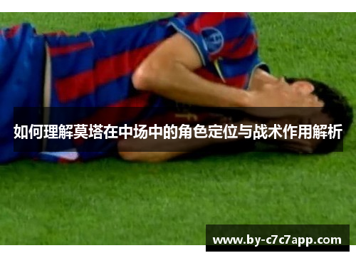 如何理解莫塔在中场中的角色定位与战术作用解析