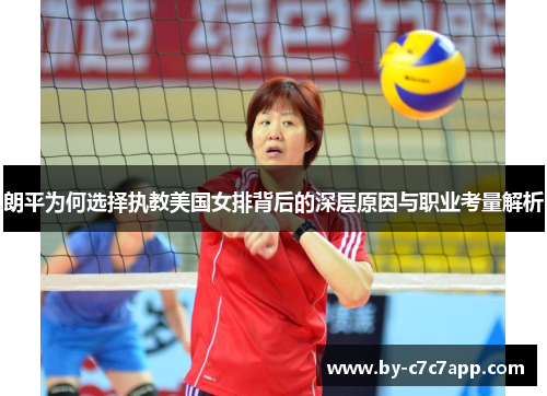 朗平为何选择执教美国女排背后的深层原因与职业考量解析