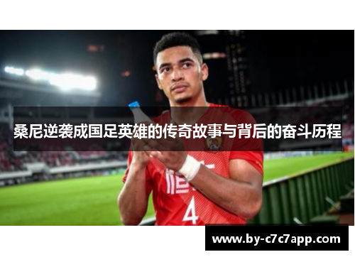 桑尼逆袭成国足英雄的传奇故事与背后的奋斗历程