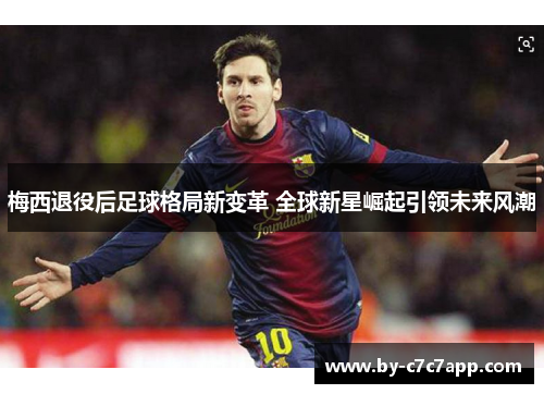 梅西退役后足球格局新变革 全球新星崛起引领未来风潮