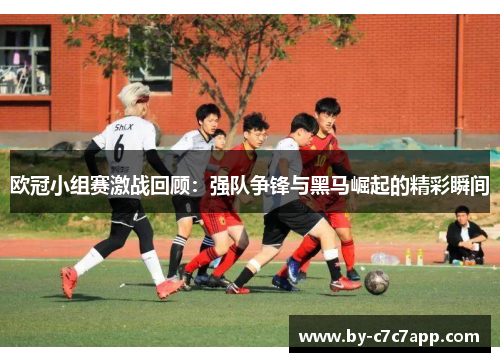 欧冠小组赛激战回顾：强队争锋与黑马崛起的精彩瞬间