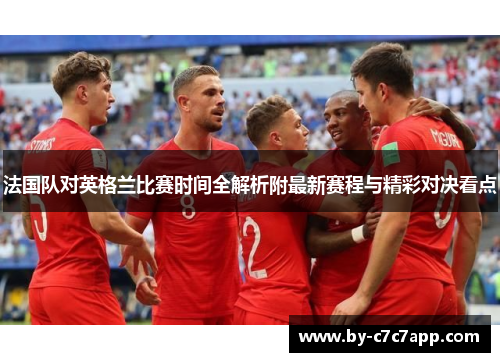 法国队对英格兰比赛时间全解析附最新赛程与精彩对决看点