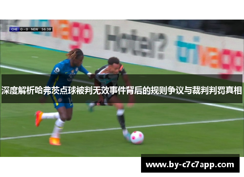 深度解析哈弗茨点球被判无效事件背后的规则争议与裁判判罚真相