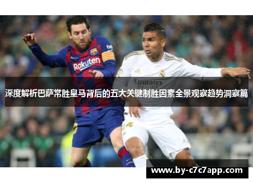 深度解析巴萨常胜皇马背后的五大关键制胜因素全景观察趋势洞察篇