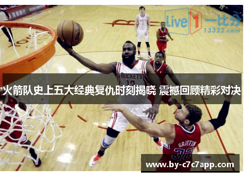 火箭队史上五大经典复仇时刻揭晓 震撼回顾精彩对决
