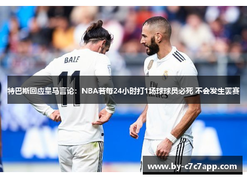 特巴斯回应皇马言论：NBA若每24小时打1场球球员必死 不会发生罢赛
