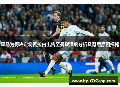 皇马为何决定将瓦拉内出售至曼联深度分析及背后原因揭秘