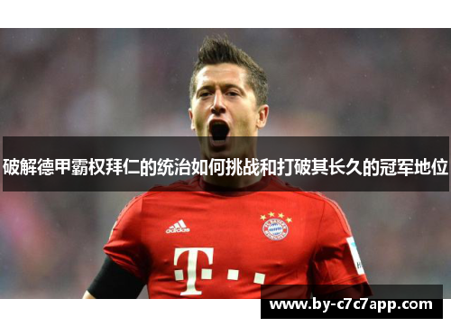 破解德甲霸权拜仁的统治如何挑战和打破其长久的冠军地位