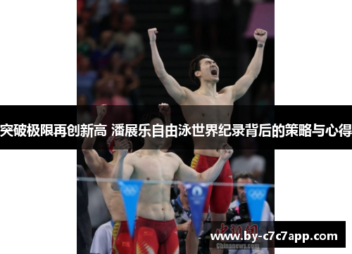 突破极限再创新高 潘展乐自由泳世界纪录背后的策略与心得 突破极限再创新高 潘展乐自由泳世界纪录背后的策略与心得