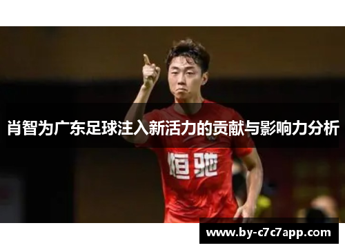 肖智为广东足球注入新活力的贡献与影响力分析