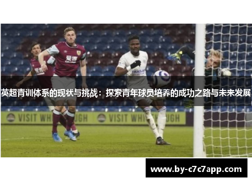 英超青训体系的现状与挑战：探索青年球员培养的成功之路与未来发展