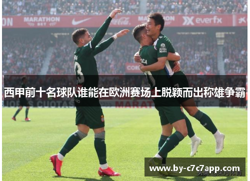 西甲前十名球队谁能在欧洲赛场上脱颖而出称雄争霸