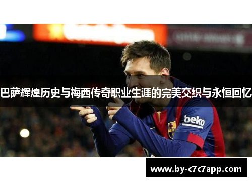 巴萨辉煌历史与梅西传奇职业生涯的完美交织与永恒回忆