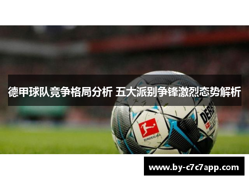 德甲球队竞争格局分析 五大派别争锋激烈态势解析