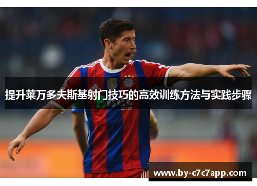 提升莱万多夫斯基射门技巧的高效训练方法与实践步骤