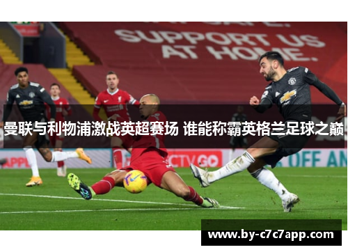 曼联与利物浦激战英超赛场 谁能称霸英格兰足球之巅