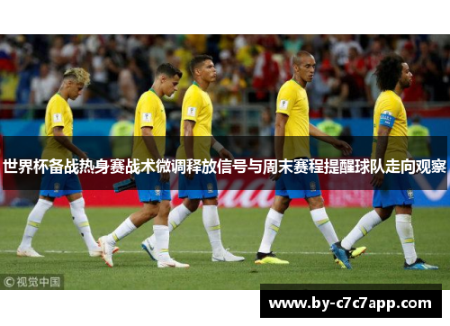 世界杯备战热身赛战术微调释放信号与周末赛程提醒球队走向观察