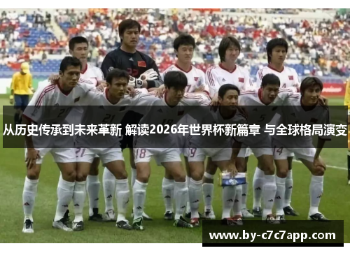 从历史传承到未来革新 解读2026年世界杯新篇章 与全球格局演变