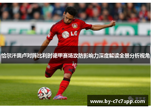 恰尔汗奥卢对阵比利时德甲赛场攻防影响力深度解读全景分析视角