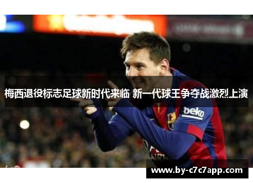 梅西退役标志足球新时代来临 新一代球王争夺战激烈上演