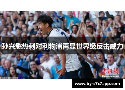 孙兴慜热刺对利物浦再显世界级反击威力 孙兴慜热刺对利物浦再显世界级反击威力