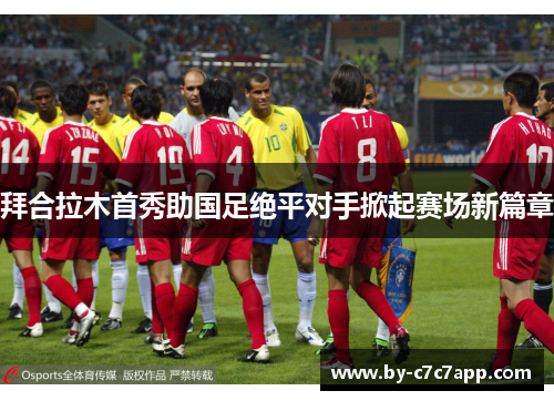 拜合拉木首秀助国足绝平对手掀起赛场新篇章