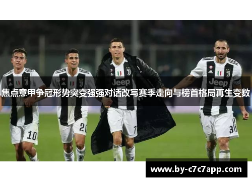 焦点意甲争冠形势突变强强对话改写赛季走向与榜首格局再生变数