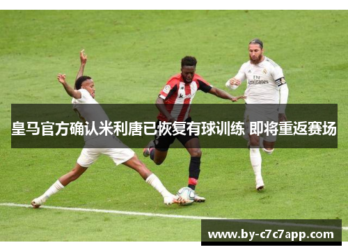 皇马官方确认米利唐已恢复有球训练 即将重返赛场
