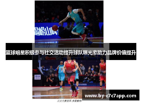 篮球明星积极参与社交活动提升球队曝光率助力品牌价值提升