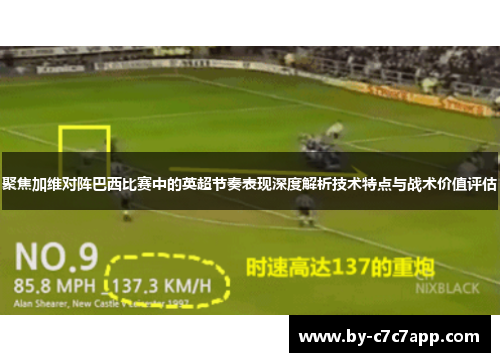 聚焦加维对阵巴西比赛中的英超节奏表现深度解析技术特点与战术价值评估