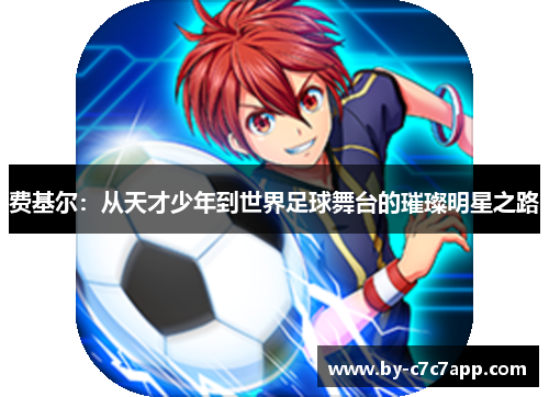 费基尔：从天才少年到世界足球舞台的璀璨明星之路