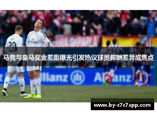 马竞与皇马奖金差距曝光引发热议球员薪酬差异成焦点 马竞与皇马奖金差距曝光引发热议球员薪酬差异成焦点